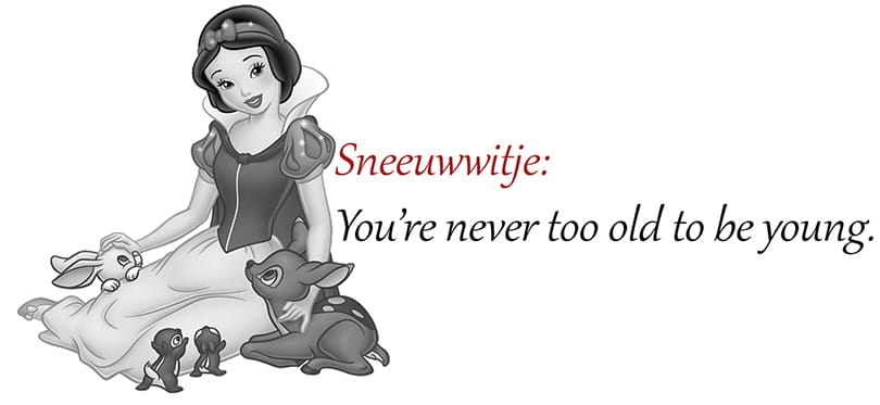 Quotes uit Disney films
Sneeuwwitje: "You're never too old to be young."